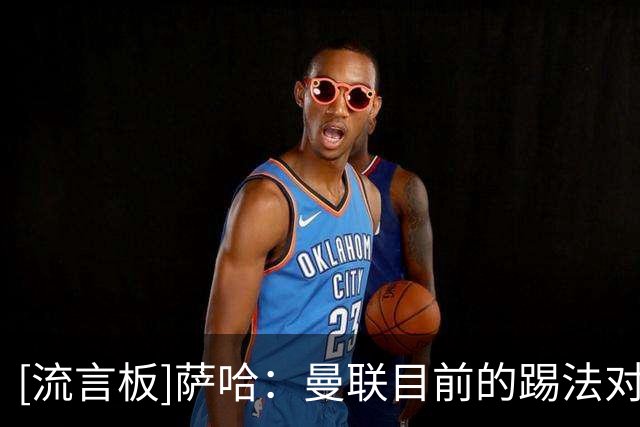 [流言板]萨哈：曼联目前的踢法对卡里克很不利，红魔的问题不在球员